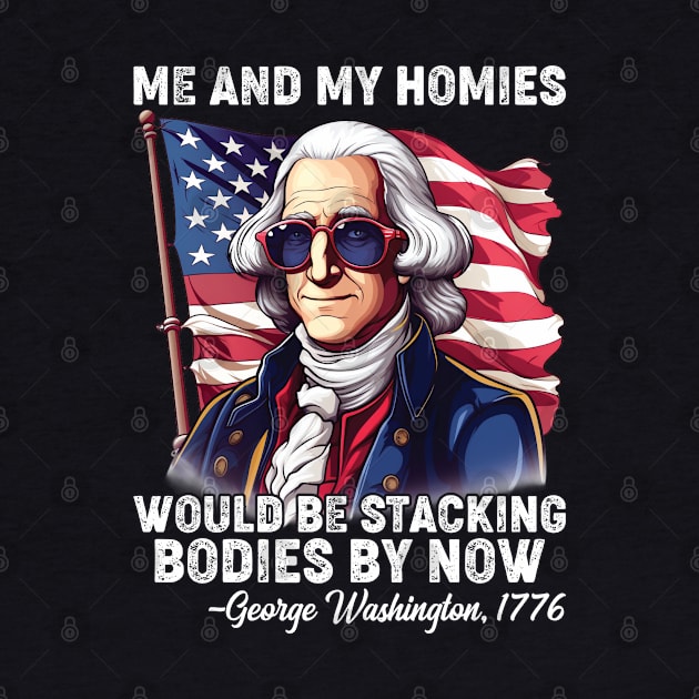 Me And My Homies Would Be Stacking Bodies George Washington by Rosemat